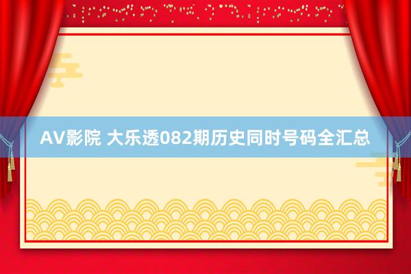 AV影院 大乐透082期历史同时号码全汇总