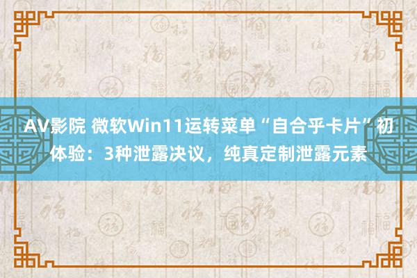 AV影院 微软Win11运转菜单“自合乎卡片”初体验：3种泄露决议，纯真定制泄露元素