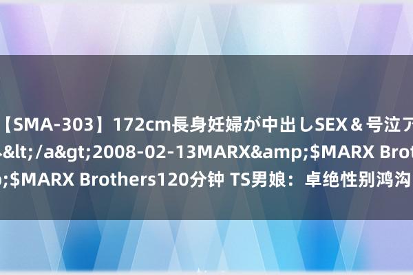 【SMA-303】172cm長身妊婦が中出しSEX＆号泣アナル姦 安藤えみ</a>2008-02-13MARX&$MARX Brothers120分钟 TS男娘：卓绝性别鸿沟的多元