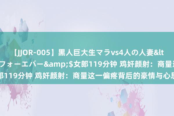 【JJOR-005】黒人巨大生マラvs4人の人妻</a>2008-08-02フォーエバー&$女郎119分钟 鸡奸颜射：商量这一偏疼背后的豪情与心思身分