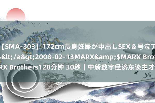 【SMA-303】172cm長身妊婦が中出しSEX＆号泣アナル姦 安藤えみ</a>2008-02-13MARX&$MARX Brothers120分钟 30秒｜中新数字经济东谈主才