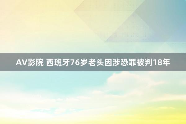 AV影院 西班牙76岁老头因涉恐罪被判18年