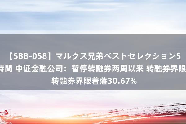 【SBB-058】マルクス兄弟ベストセレクション50タイトル4時間 中证金融公司：暂停转融券两周以来 转融券界限着落30.67%