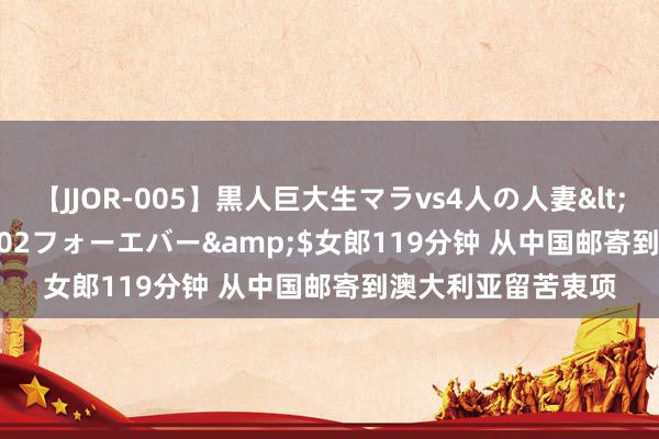 【JJOR-005】黒人巨大生マラvs4人の人妻</a>2008-08-02フォーエバー&$女郎119分钟 从中国邮寄到澳大利亚留苦衷项