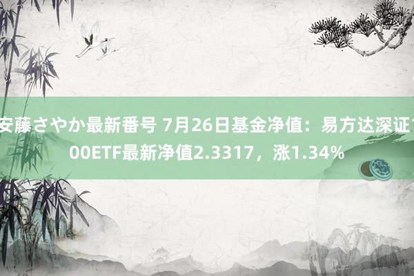 安藤さやか最新番号 7月26日基金净值：易方达深证100ETF最新净值2.3317，涨1.34%