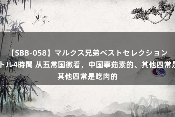 【SBB-058】マルクス兄弟ベストセレクション50タイトル4時間 从五常国徽看，中国事茹素的、其他四常是吃肉的