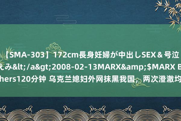 【SMA-303】172cm長身妊婦が中出しSEX＆号泣アナル姦 安藤えみ</a>2008-02-13MARX&$MARX Brothers120分钟 乌克兰媳妇外网抹黑我国，两次