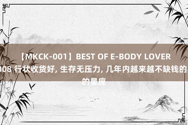 【MKCK-001】BEST OF E-BODY LOVERS 2008 行状收货好, 生存无压力, 几年内越来越不缺钱的星座