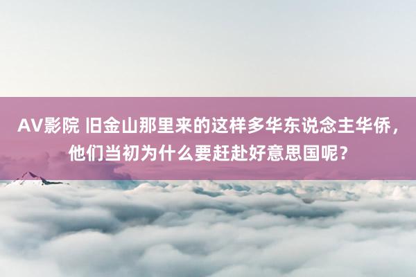 AV影院 旧金山那里来的这样多华东说念主华侨，他们当初为什么要赶赴好意思国呢？