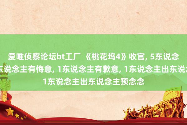 爱唯侦察论坛bt工厂 《桃花坞4》收官, 5东说念主赤诚, 3东说念主有悔意, 1东说念主有歉意, 1东说念主出东说念主预念念