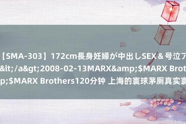 【SMA-303】172cm長身妊婦が中出しSEX＆号泣アナル姦 安藤えみ</a>2008-02-13MARX&$MARX Brothers120分钟 上海的寰球茅厕真实寰球第一卷