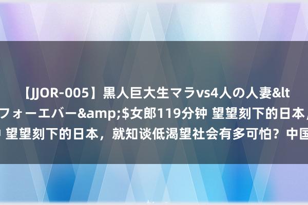 【JJOR-005】黒人巨大生マラvs4人の人妻</a>2008-08-02フォーエバー&$女郎119分钟 望望刻下的日本，就知谈低渴望社会有多可怕？中国会变成这么吗？