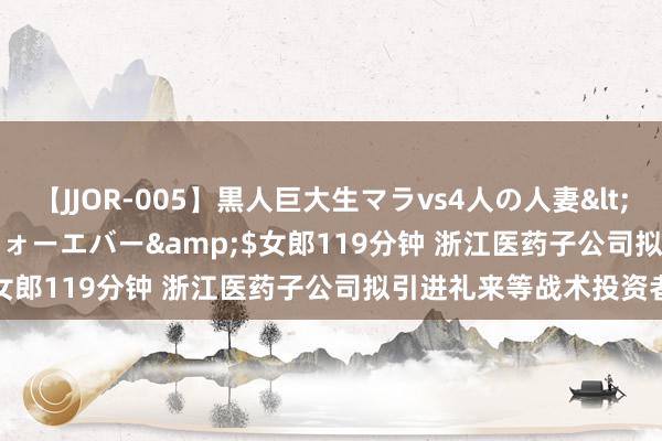 【JJOR-005】黒人巨大生マラvs4人の人妻</a>2008-08-02フォーエバー&$女郎119分钟 浙江医药子公司拟引进礼来等战术投资者