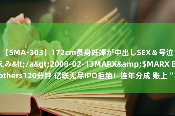 【SMA-303】172cm長身妊婦が中出しSEX＆号泣アナル姦 安藤えみ</a>2008-02-13MARX&$MARX Brothers120分钟 亿联无尽IPO拒绝！连年分成