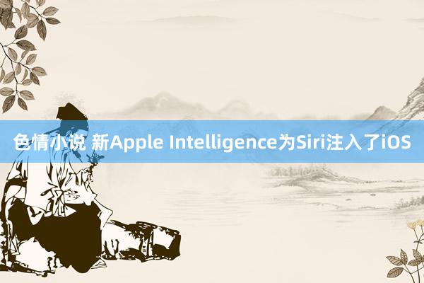 色情小说 新Apple Intelligence为Siri注入了iOS