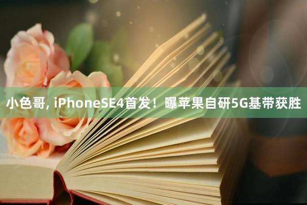 小色哥, iPhoneSE4首发！曝苹果自研5G基带获胜