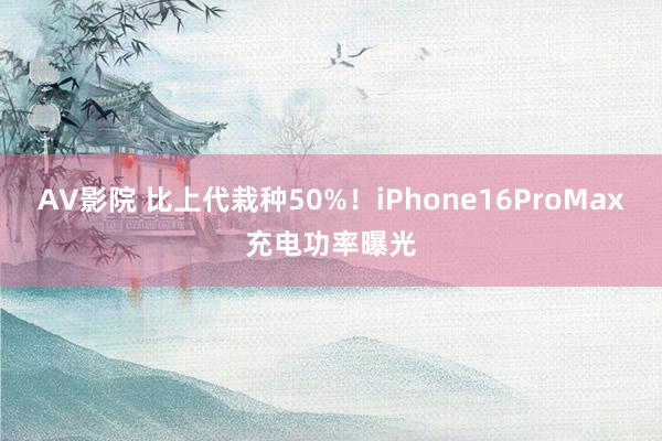 AV影院 比上代栽种50%！iPhone16ProMax充电功率曝光