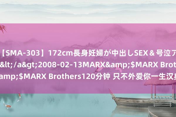 【SMA-303】172cm長身妊婦が中出しSEX＆号泣アナル姦 安藤えみ</a>2008-02-13MARX&$MARX Brothers120分钟 只不外爱你一生汉典……