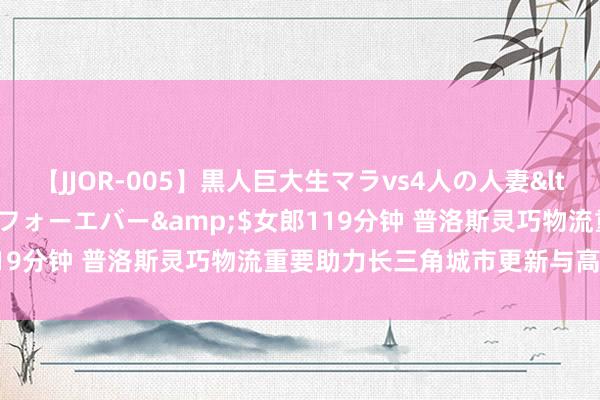 【JJOR-005】黒人巨大生マラvs4人の人妻</a>2008-08-02フォーエバー&$女郎119分钟 普洛斯灵巧物流重要助力长三角城市更新与高质地发展