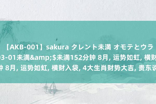 【AKB-001】sakura タレント未満 オモテとウラ</a>2009-03-01未満&$未満152分钟 8月, 运势如虹, 横财入袋, 4大生肖财势大吉, 贵东说念主相随