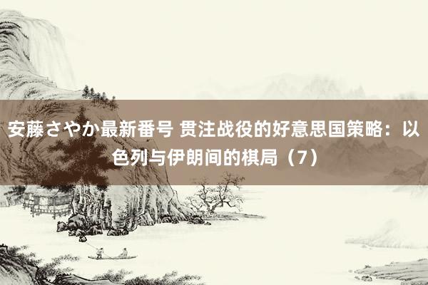 安藤さやか最新番号 贯注战役的好意思国策略：以色列与伊朗间的棋局（7）