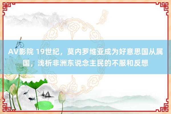 AV影院 19世纪，莫内罗维亚成为好意思国从属国，浅析非洲东说念主民的不服和反想