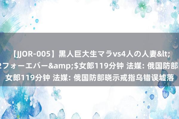 【JJOR-005】黒人巨大生マラvs4人の人妻</a>2008-08-02フォーエバー&$女郎119分钟 法媒: 俄国防部晓示戒指乌错误墟落