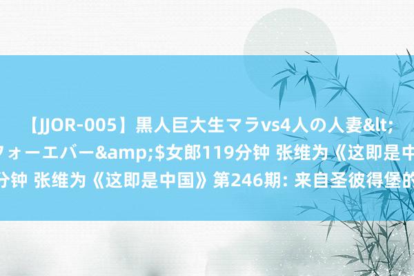 【JJOR-005】黒人巨大生マラvs4人の人妻</a>2008-08-02フォーエバー&$女郎119分钟 张维为《这即是中国》第246期: 来自圣彼得堡的全球想考