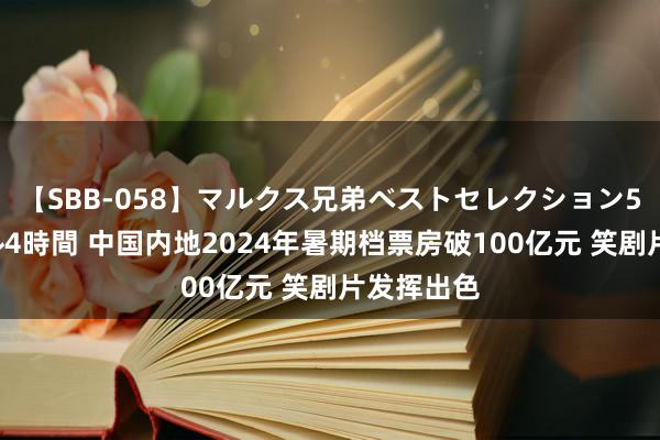 【SBB-058】マルクス兄弟ベストセレクション50タイトル4時間 中国内地2024年暑期档票房破100亿元 笑剧片发挥出色