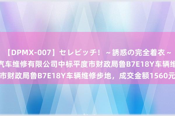 【DPMX-007】セレビッチ！～誘惑の完全着衣～ KAORI 平度市昌达兴汽车维修有限公司中标平度市财政局鲁B7E18Y车辆维修步地，成交金额1560元