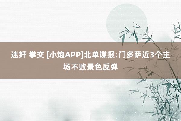 迷奸 拳交 [小炮APP]北单谍报:门多萨近3个主场不败景色反弹