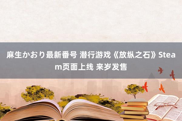 麻生かおり最新番号 潜行游戏《放纵之石》Steam页面上线 来岁发售