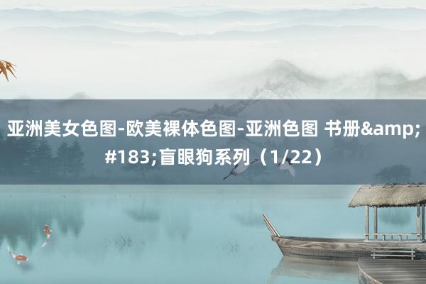亚洲美女色图-欧美裸体色图-亚洲色图 书册&#183;盲眼狗系列（1/22）